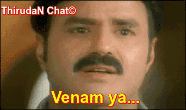 a man with a mustache says " venam ya "