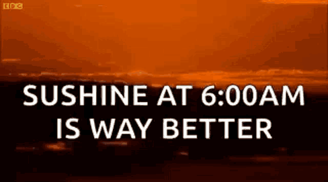 a sunset with the words `` sushine at 6:00 am is way better '' on it .