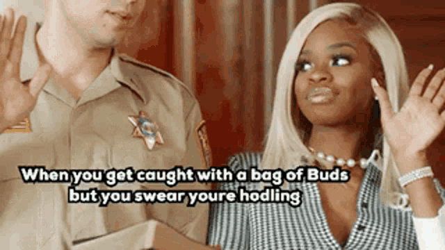 when you get caught with a bag of buds but you swear youre holling