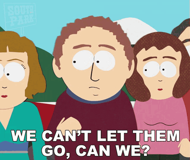 a cartoon character from south park says " we can t let them go can we "