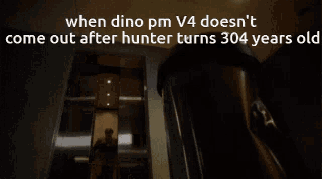 an elevator with the words " when dino pm v4 does n't come out after hunter turns 304 years old " on it