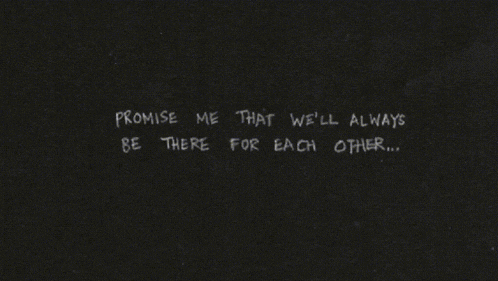 a black background with the words " promise me that we 'll always be there for each other " written on it