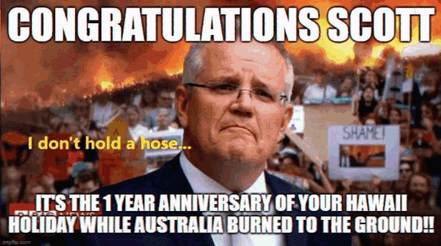 congratulations scott it 's the 1 year anniversary of your hawaii holiday while australia burned to the ground !!!