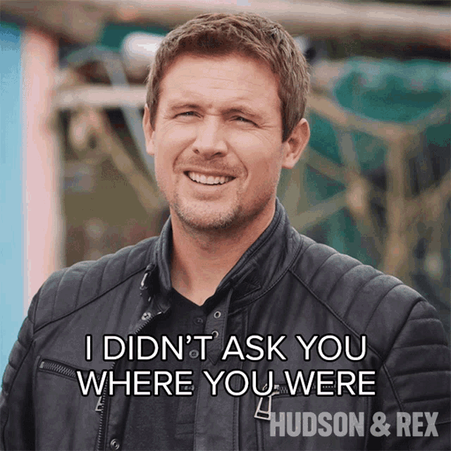 a man in a black jacket says i did n't ask you where you were hudson & rex