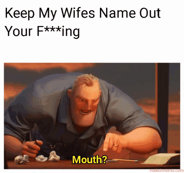 mr. incredible says " keep my wifes name out your f *** ing mouth "