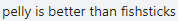 a blurred image of a text that says pelly is better than fishsticks