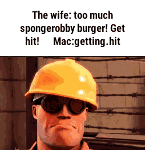 a cartoon man wearing a hard hat and goggles says the wife too much sponge robby burger ! get mac getting hit