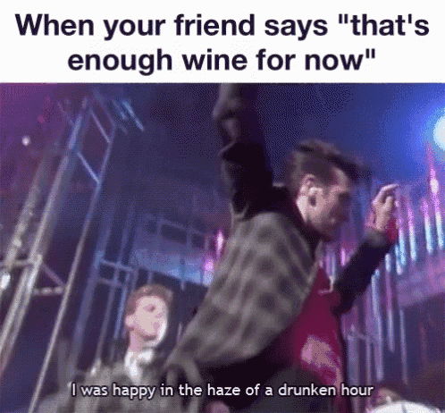 when your friend says " that 's enough wine for now " , i was happy in the haze of a drunken hour