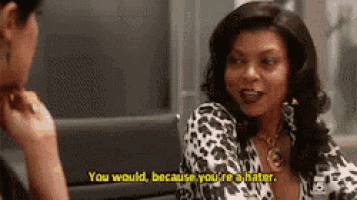 a woman is talking to another woman and says `` you would because you 're a hater . ''