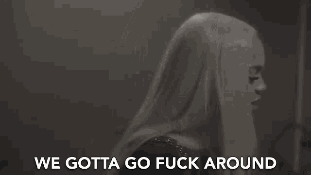 a black and white photo of a woman with the words `` we gotta go fuck around '' written on the bottom .