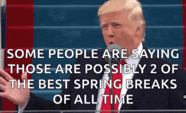 donald trump says some people are saying those are possibly 2 of the best spring breaks of all time while speaking into a microphone