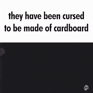 they have been cursed to be made of cardboard written in black