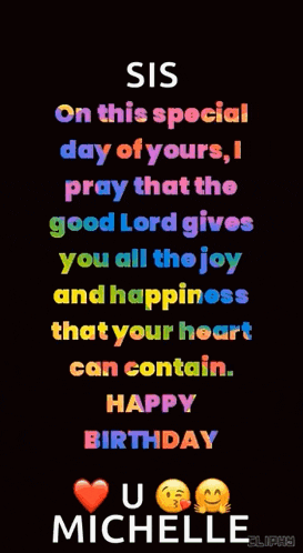 sis on this special day of yours i pray that the good lord gives you all the joy and happiness that your heart can contain . happy birthday