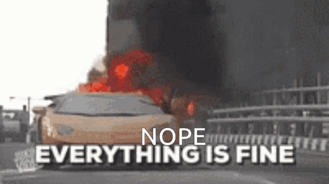 a car is on fire and the words nope everything is fine are visible