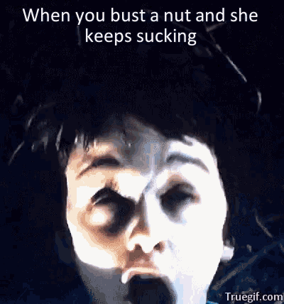 a picture of a person 's face with a caption that says when you bust a nut and she keeps sucking