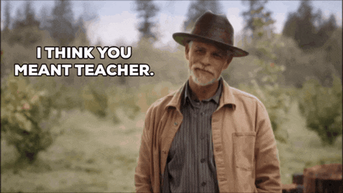 a man wearing a hat and a jacket says i think you meant teacher