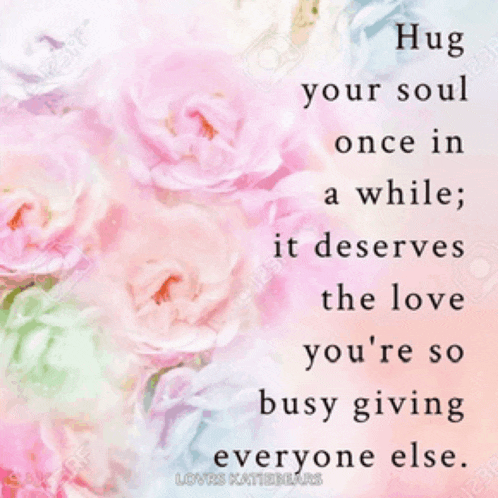 a quote that says hug your soul once in a while it deserves the love you 're so busy giving everyone else .