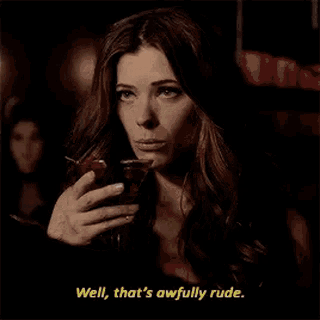 a woman is holding a martini glass in her hand and saying `` well , that 's awfully rude . ''