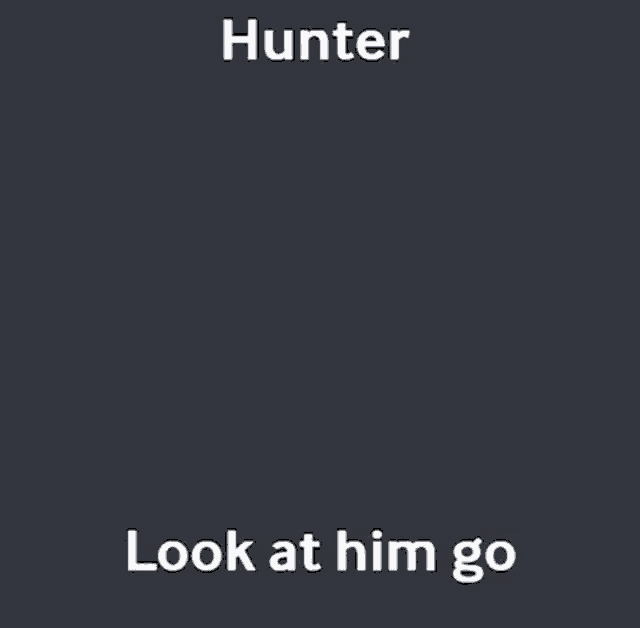 a black background with the words " hunter look at him go "