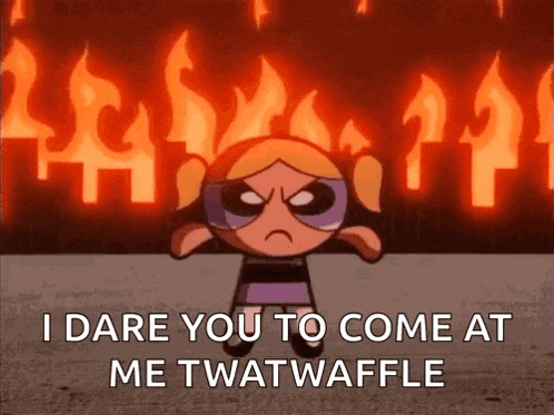 bubbles from the powerpuff girls says " i dare you to come at me twatwaffle "