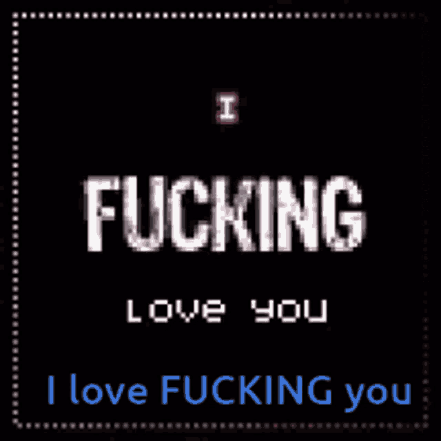 a black background with the words i fucking love you on it