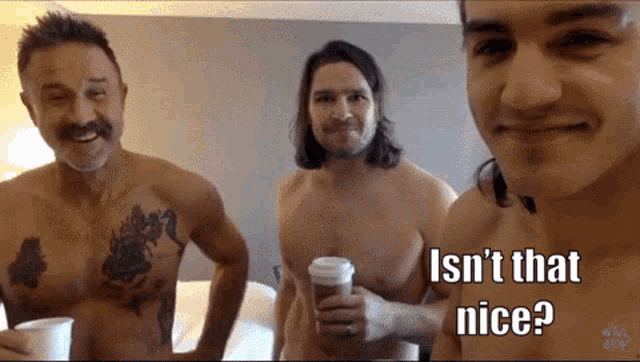 three shirtless men standing next to each other with the caption " isn t that nice "