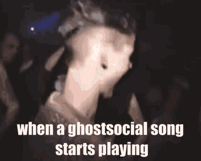 a blurry picture of a man with the words " when a ghostsocial song starts playing " below him