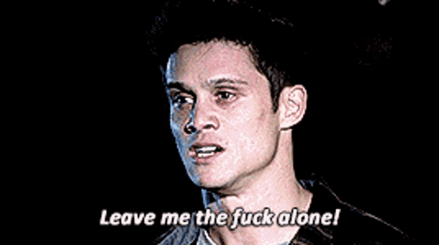 a man is saying leave me the fuck alone .