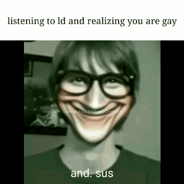 a man with glasses is smiling and saying `` listening to ld and realizing you are gay and sus '' .