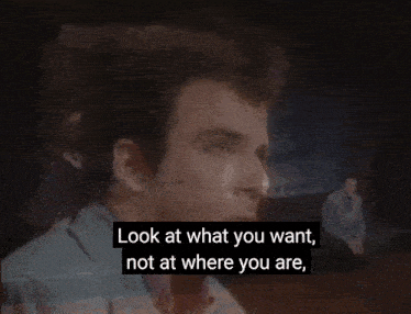a man says " look at what you want not at where you are " in a video