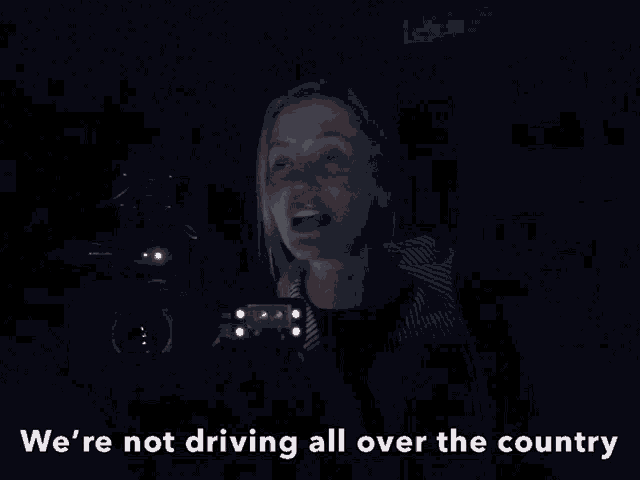 a woman says we 're not driving all over the country in a dark room