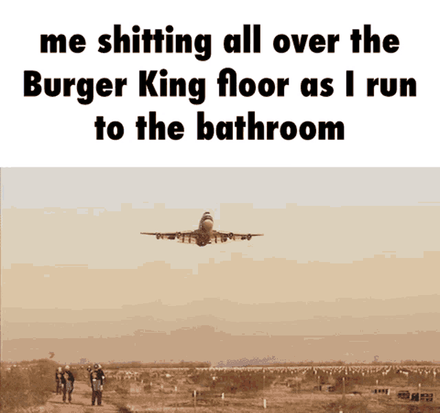 a plane is flying over a desert with the caption " me shitting all over the burger king floor as i run to the bathroom