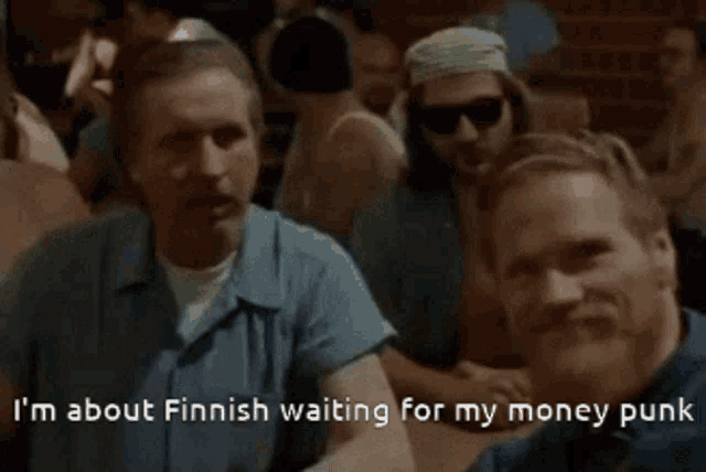 a group of men are sitting at a table with the words i 'm about finnish waiting for my money punk
