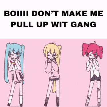 three anime girls standing next to each other with the words boiiii don 't make me pull up wit gang below them