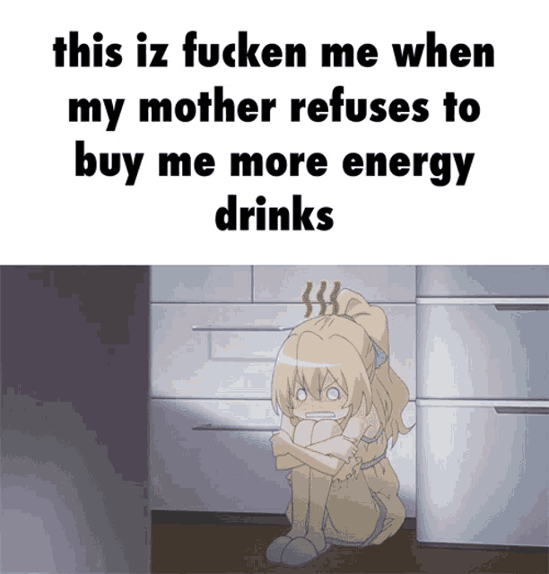 a picture of a girl with the words this iz fucken me when my mother refuses to buy me more energy drinks below