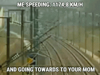 a blurred image of a train with the caption " me speeding : 1174.8 km / h and going towards to your mom "