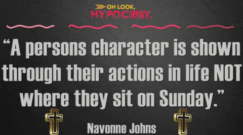 a persons character is shown through their actions in life not where they sit on sunday ..