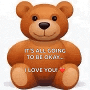 a teddy bear is sitting down and saying `` it 's all going to be okay ... i love you '' .
