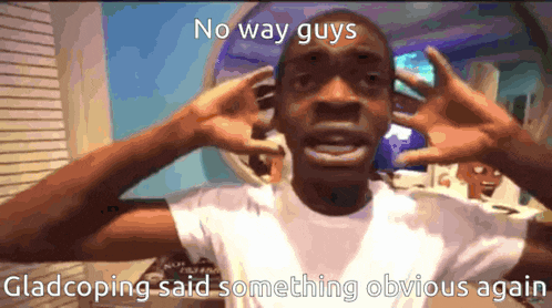 a man covering his ears with his hands with the words no way guys gladcoping said something obvious again on the bottom