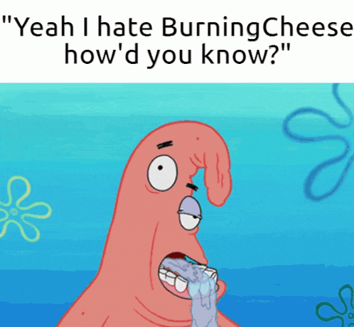 a cartoon of patrick from spongebob says " yeah i hate burning cheese how 'd you know ? "