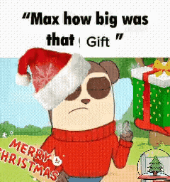 a cartoon bear wearing a santa hat and sweater says " max how big was that gift " .
