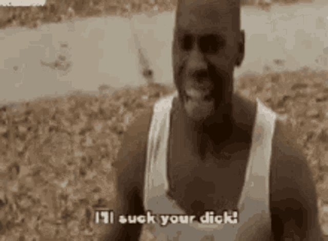 a man in a white tank top is saying `` i 'll suck your dick ''