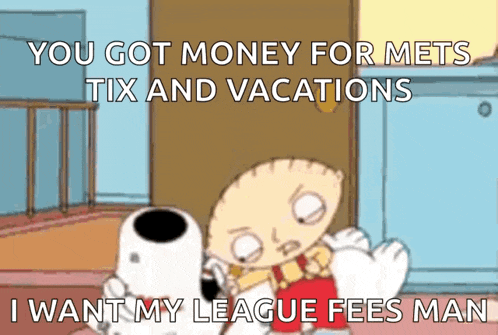 a cartoon says you got money for mets tix and vacations and wants my league fees man