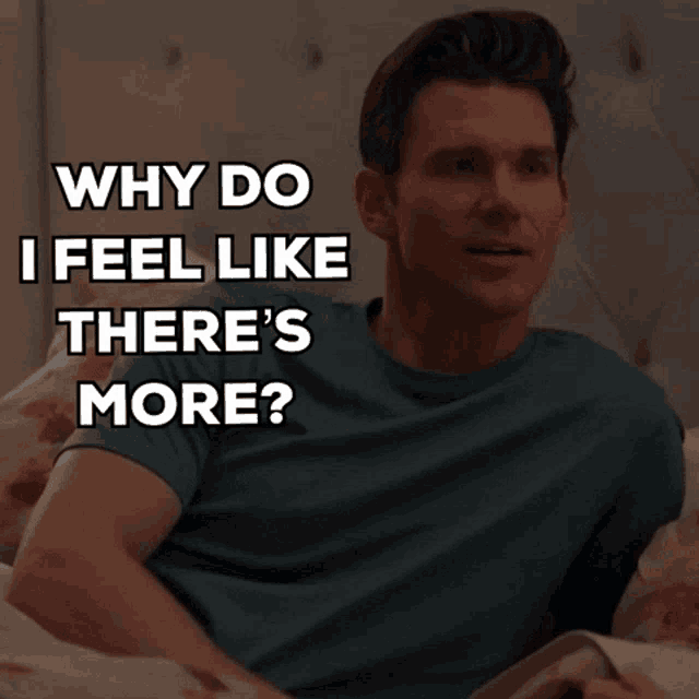 a man is laying in bed with the words " why do i feel like there 's more " behind him