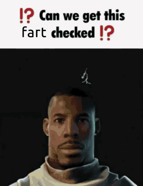 a picture of a man with the words can we get this fart checked written above him