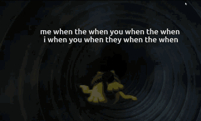 a cartoon character is in a dark tunnel with the words me when the when you when the when