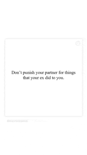 a quote that says `` don 't punish your partner for things that your ex did to you . ''