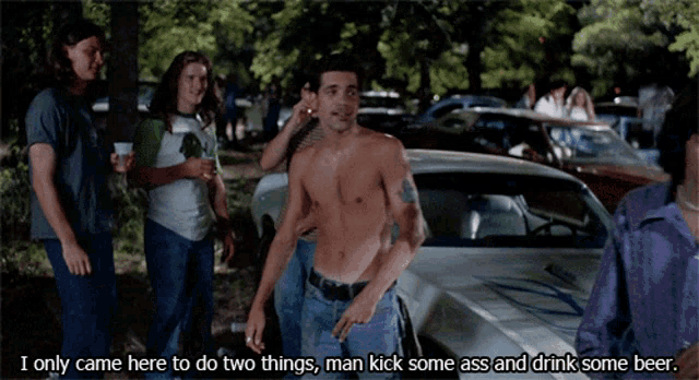 a man without a shirt stands in front of a group of people and says i only came here to do two things man kick some ass