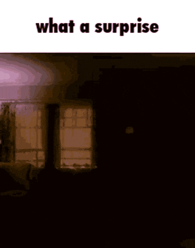 a picture of a dark room with the words what a surprise