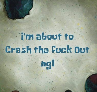 a spongebob cartoon says i 'm about to crash the fuck out ngl